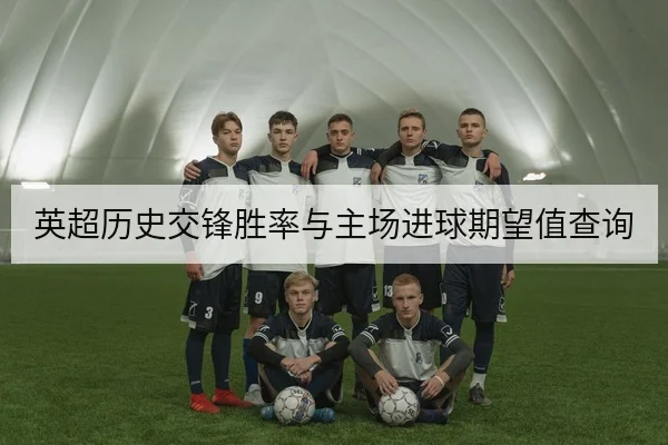 英超历史交锋胜率与主场进球期望值查询